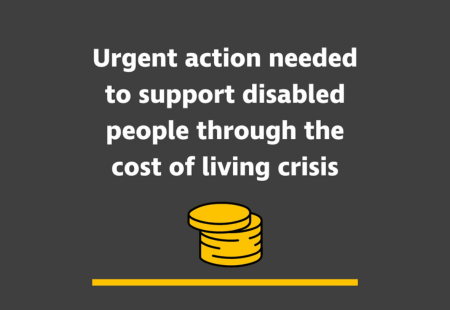 "Urgent action needed to support disabled people through the cost of living crisis."