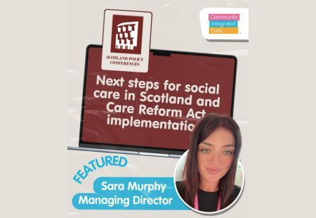 A graphic with a laptop on it, reading 'Next steps for social care in Scotland and Care Reform Act implementation.' Next to the laptop is a picture of Sara Murphy, Managing Director at Community Integrated Care. In the corners of the image there is a Community Integrated Care logo and a Scotland Policy Conferences logo.
